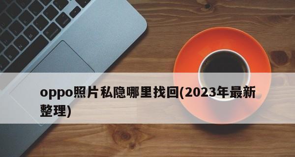 OPPO手机照片私密查看位置设置教程（保护隐私，轻松控制照片的可见范围）