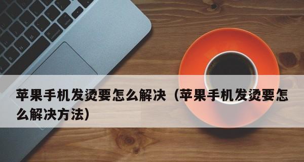 如何快速解决手机充电过热问题（有效避免手机充电发烫的关键方法）