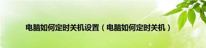 电脑每天定时关机命令怎么设置（台式电脑每天定时关机快捷键）