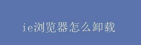 彻底卸载IE浏览器的方法及步骤（如何完全清除IE浏览器的痕迹）