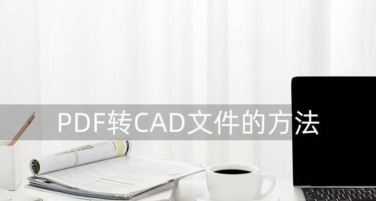 将PDF图纸转为CAD格式的方法与技巧（解析转换PDF图纸为CAD格式的三种常用工具及应用案例）