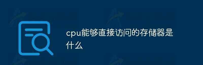 CPU能直接访问的存储器类型及作用（探索计算机中CPU直接访问的存储器类型和功能）