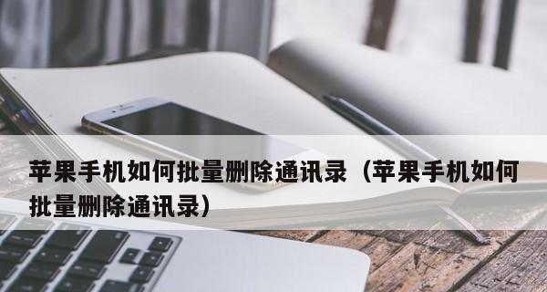 如何批量删除手机通讯录中的联系人（简便快捷地清除无用联系人）