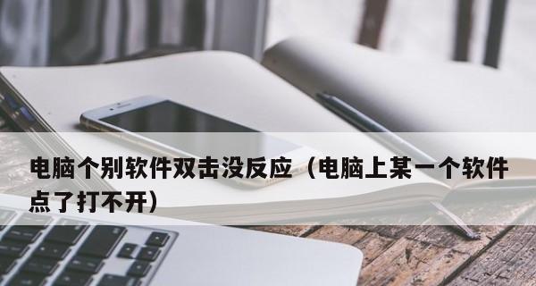 电脑软件无法打开，原因和解决方法全解析（电脑软件打不开的常见问题及解决方案）