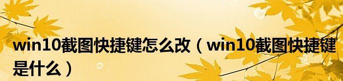 Win10自带截图快捷键的修改及使用技巧（个性化定制你的截图操作体验）