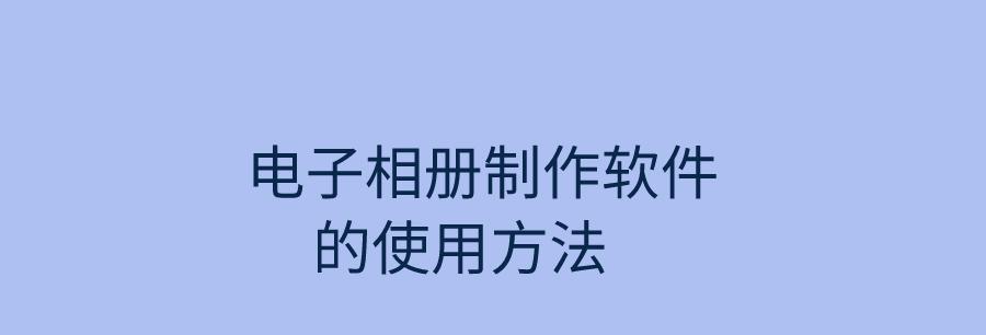 找到最好用的电子相册制作软件（以电子相册制作软件哪个好用）