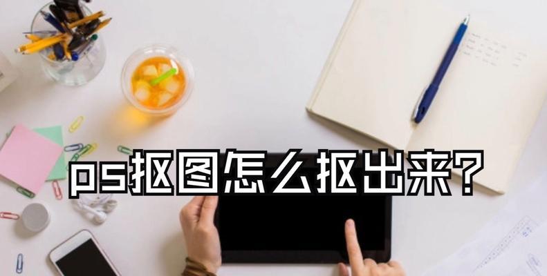 PS如何抠白底图？详细步骤解析是什么？