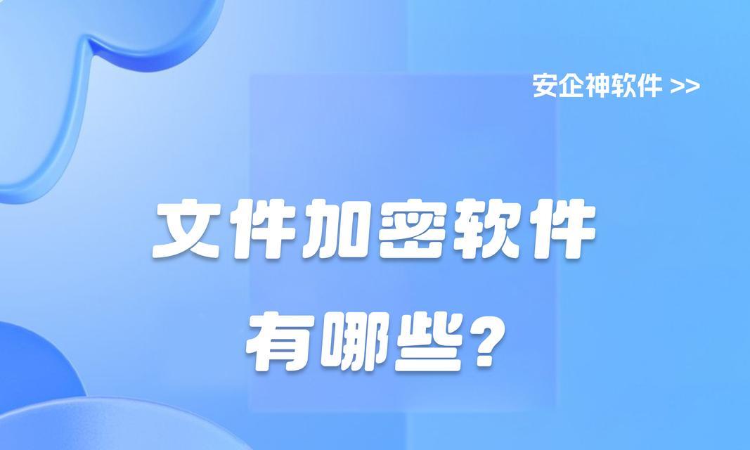 文档加密软件排名前十？如何选择适合自己的加密工具？